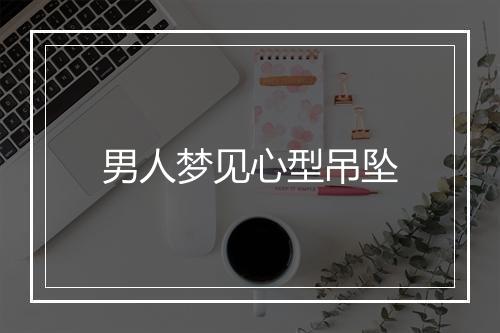 男人梦见心型吊坠