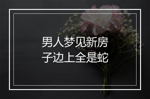 男人梦见新房子边上全是蛇