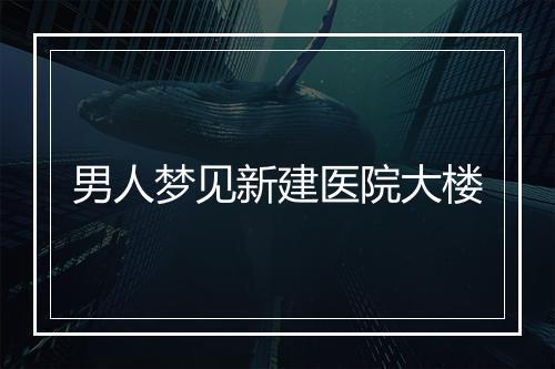 男人梦见新建医院大楼