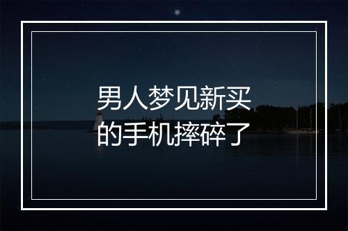 男人梦见新买的手机摔碎了