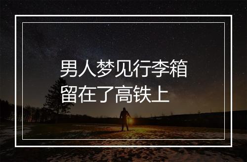 男人梦见行李箱留在了高铁上