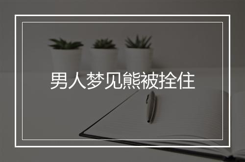 男人梦见熊被拴住