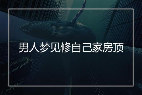 男人梦见修自己家房顶