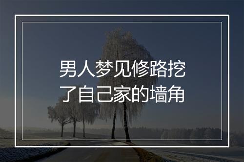 男人梦见修路挖了自己家的墙角