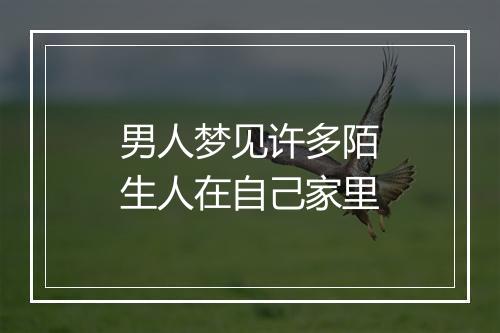 男人梦见许多陌生人在自己家里