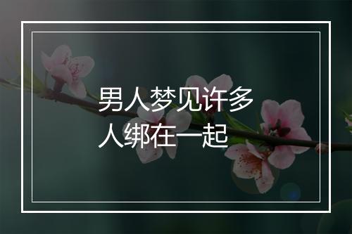 男人梦见许多人绑在一起