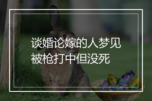 谈婚论嫁的人梦见被枪打中但没死