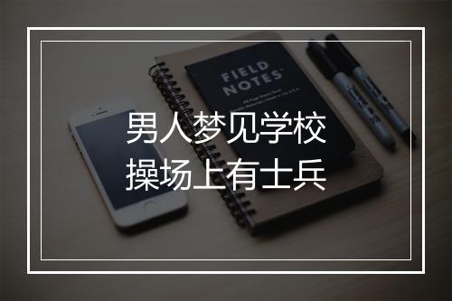 男人梦见学校操场上有士兵