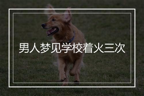 男人梦见学校着火三次