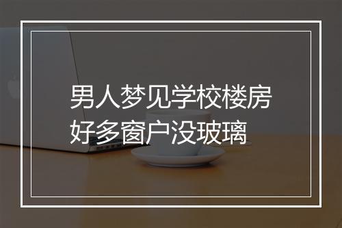 男人梦见学校楼房好多窗户没玻璃