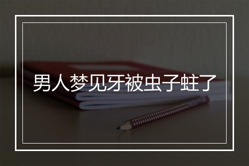 男人梦见牙被虫子蛀了