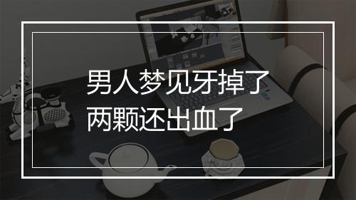 男人梦见牙掉了两颗还出血了