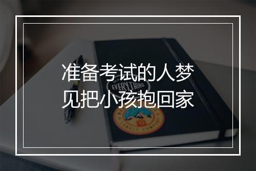 准备考试的人梦见把小孩抱回家