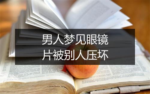 男人梦见眼镜片被别人压坏