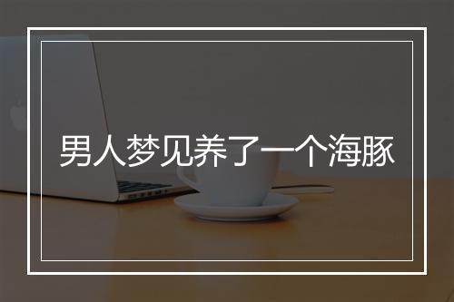 男人梦见养了一个海豚