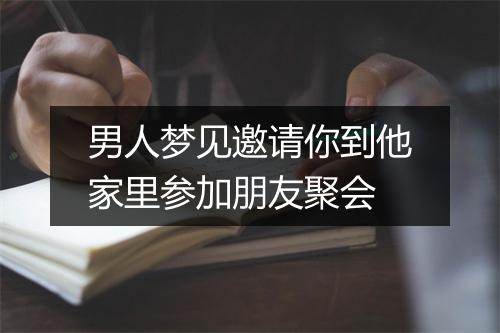 男人梦见邀请你到他家里参加朋友聚会