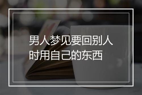 男人梦见要回别人时用自己的东西