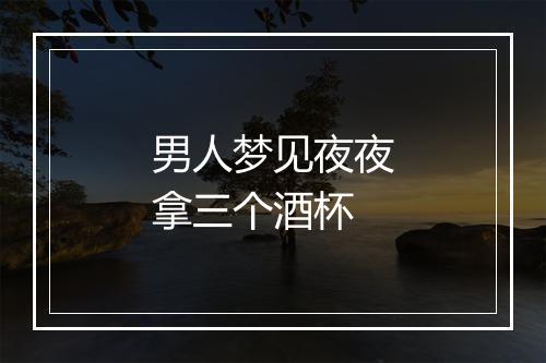 男人梦见夜夜拿三个酒杯