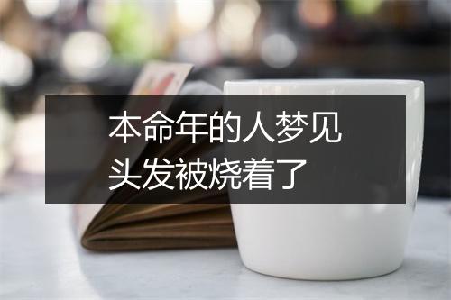 本命年的人梦见头发被烧着了