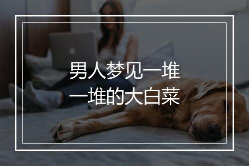 男人梦见一堆一堆的大白菜