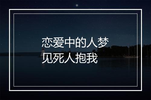 恋爱中的人梦见死人抱我