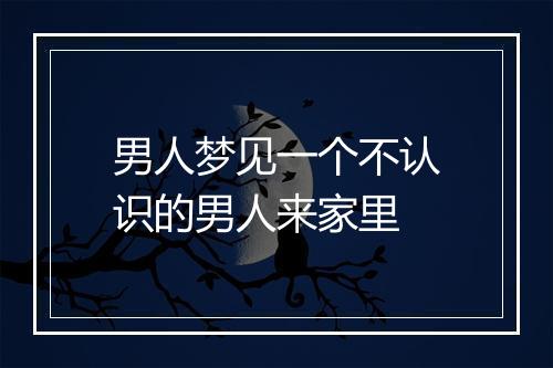 男人梦见一个不认识的男人来家里