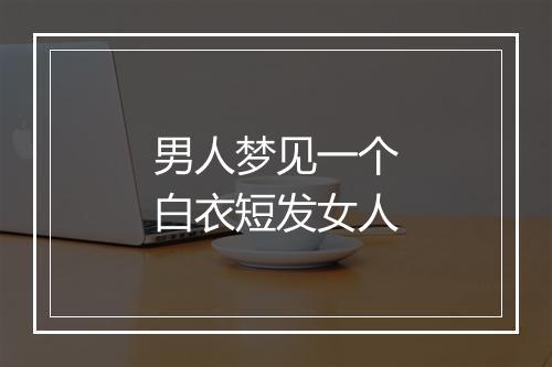 男人梦见一个白衣短发女人