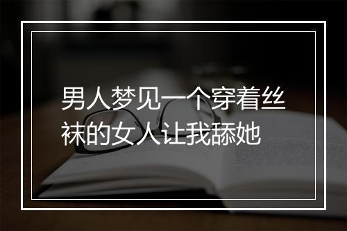 男人梦见一个穿着丝袜的女人让我舔她