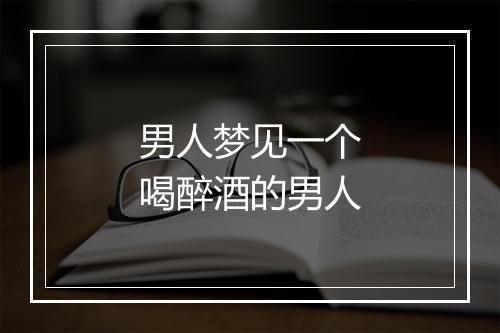 男人梦见一个喝醉酒的男人