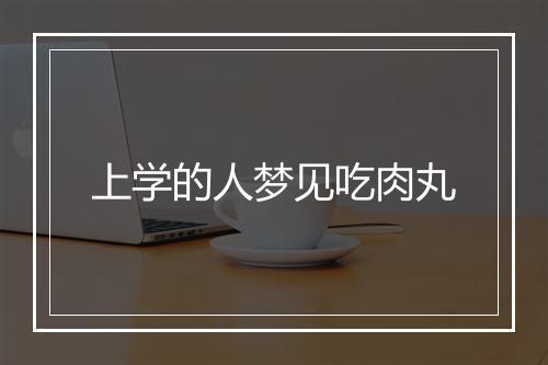 上学的人梦见吃肉丸