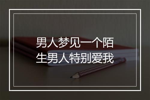 男人梦见一个陌生男人特别爱我