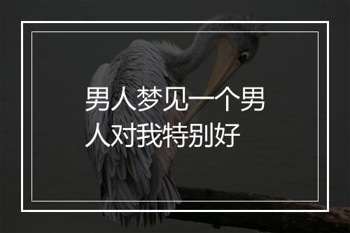 男人梦见一个男人对我特别好