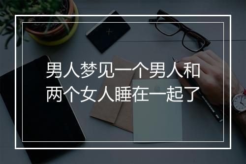 男人梦见一个男人和两个女人睡在一起了