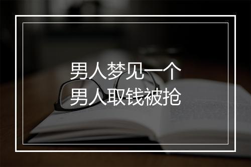 男人梦见一个男人取钱被抢