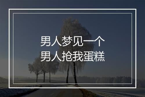 男人梦见一个男人抢我蛋糕