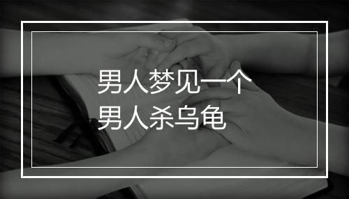 男人梦见一个男人杀乌龟