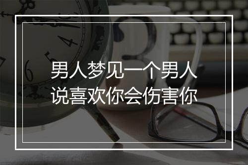 男人梦见一个男人说喜欢你会伤害你