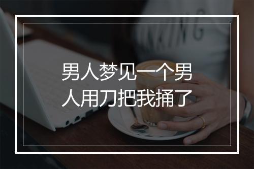 男人梦见一个男人用刀把我捅了