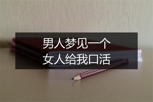 男人梦见一个女人给我口活