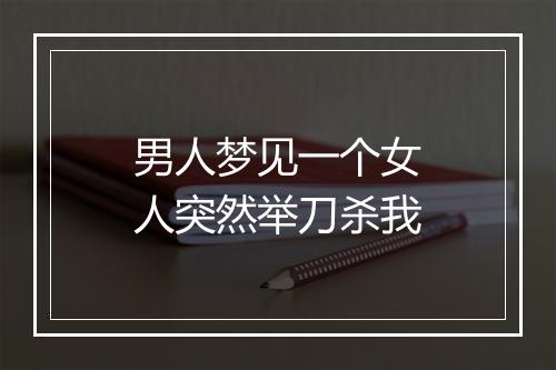 男人梦见一个女人突然举刀杀我