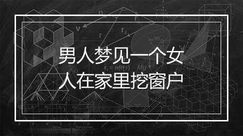 男人梦见一个女人在家里挖窗户