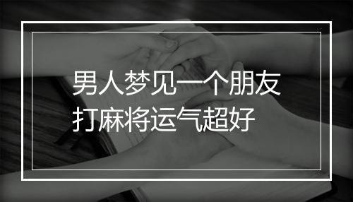 男人梦见一个朋友打麻将运气超好