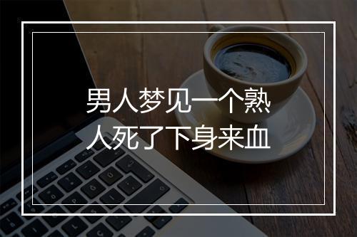 男人梦见一个熟人死了下身来血