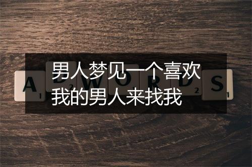 男人梦见一个喜欢我的男人来找我