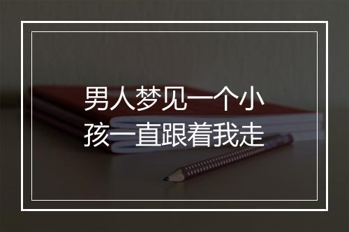 男人梦见一个小孩一直跟着我走