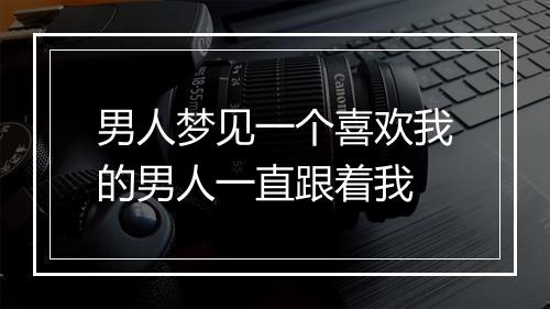 男人梦见一个喜欢我的男人一直跟着我