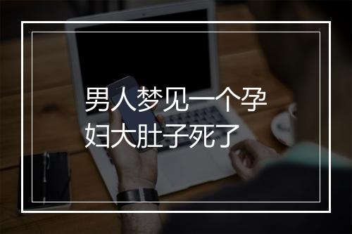 男人梦见一个孕妇大肚子死了