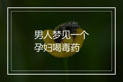 男人梦见一个孕妇喝毒药