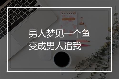 男人梦见一个鱼变成男人追我