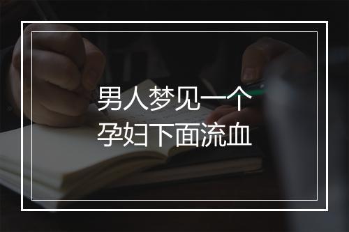 男人梦见一个孕妇下面流血